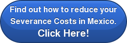 Find out how to reduce your Severance Costs in Mexico. Click Here!