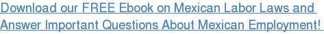 Download our FREE Ebook on Mexican Labor Laws and Answer Important Questions About Mexican Employment!
